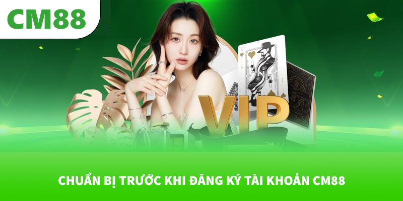 Chuẩn bị trước khi đăng ký tài khoản CM88