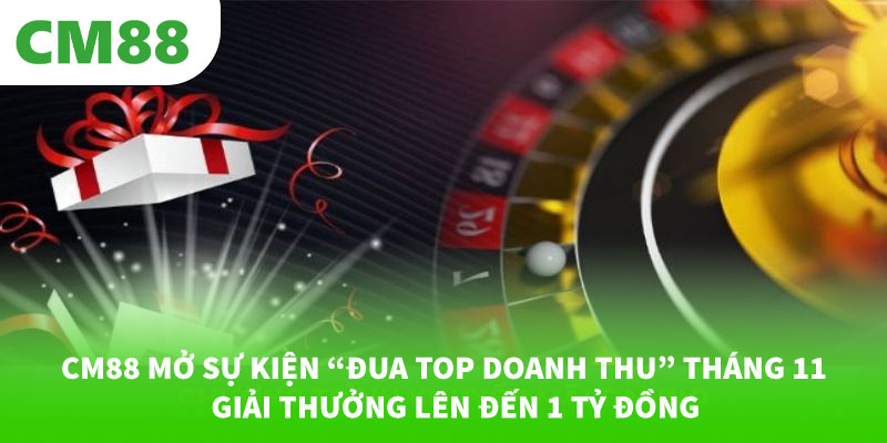 CM88 mở sự kiện “Đua Top Doanh Thu” tháng 11 – Giải thưởng lên đến 1 tỷ đồng 1 CM88 mở sự kiện “Đua Top Doanh Thu” tháng 11 – Giải thưởng lên đến 1 tỷ đồng