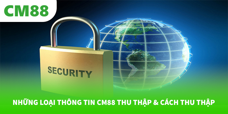 Chính sách bảo mật 4 Những loại thông tin CM88 thu thập & cách thu thập